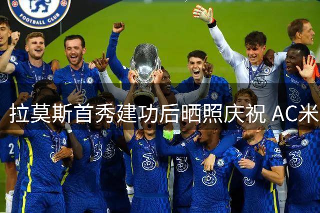 拉莫斯首秀建功后晒照庆祝 AC米兰喜迎新赛季首胜