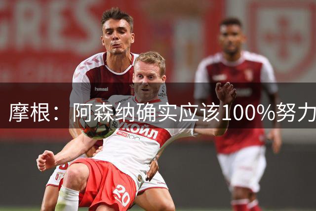 摩根：阿森纳确实应该100%努力签阿尔瓦雷斯，但同时留下约克雷斯