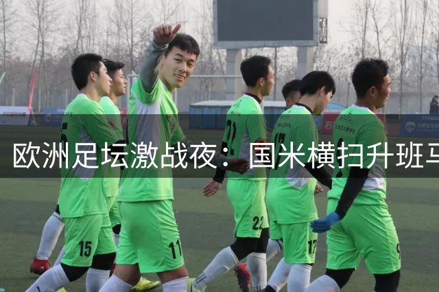 欧洲足坛激战夜：国米横扫升班马 拜仁皇马笑到最后