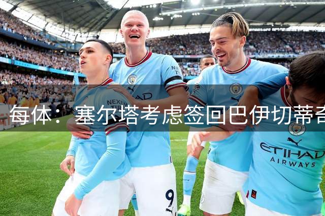 每体：塞尔塔考虑签回巴伊切蒂奇，前提是他与利物浦解约