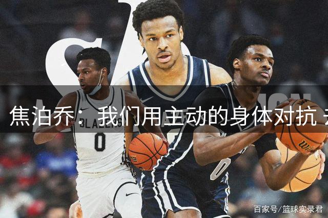 焦泊乔：我们用主动的身体对抗 去打乱乌拉圭男篮的节奏