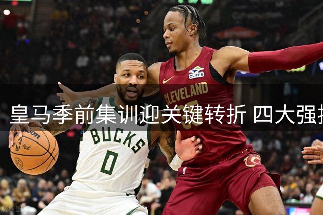 皇马季前集训迎关键转折 四大强援集结只待贝林厄姆