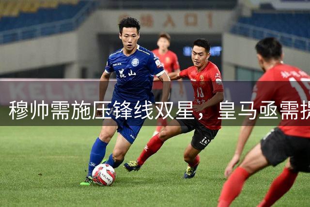 穆帅需施压锋线双星，皇马亟需提升比赛强度