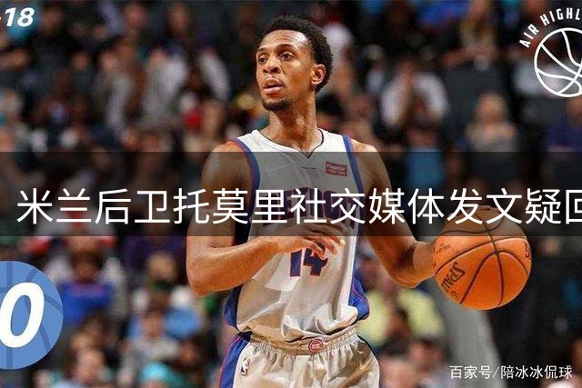 米兰后卫托莫里社交媒体发文疑回应主帅弃用决定