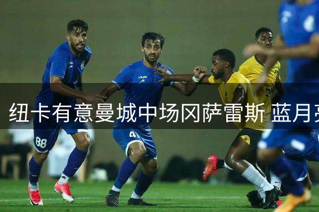 纽卡有意曼城中场冈萨雷斯 蓝月亮或出售筹资金