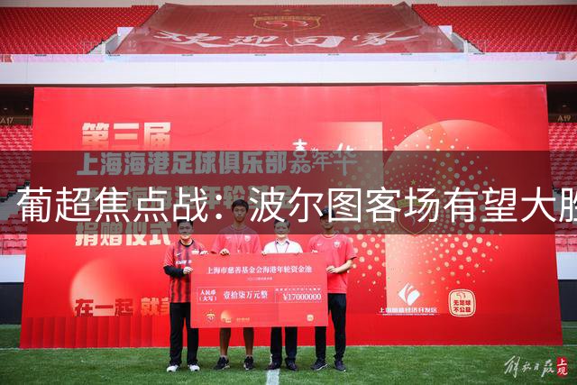 葡超焦点战：波尔图客场有望大胜维塞乌学院