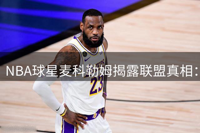 NBA球星麦科勒姆揭露联盟真相：天赋与热爱并非总是并存